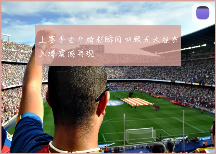 上赛季金牛精彩瞬间回顾五大经典入樽震撼再现